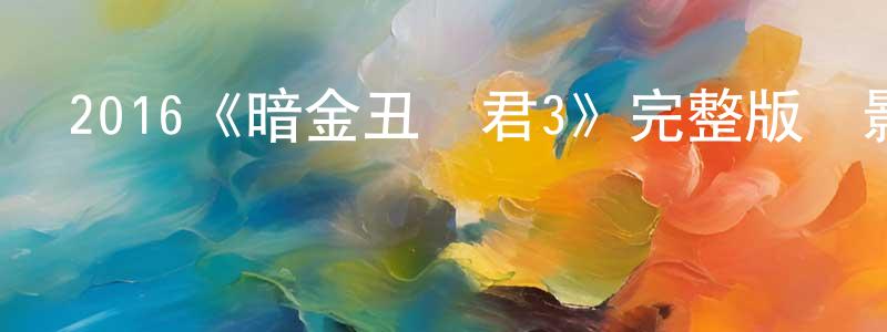 影視迷曾鐘平的個人博客,2016《暗金丑島君3》完整版電影/在線觀看/百度云-美劇天堂